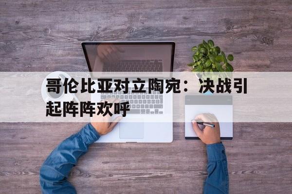 哥伦比亚对立陶宛：决战引起阵阵欢呼的简单介绍