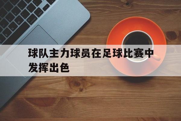 球队主力球员在足球比赛中发挥出色